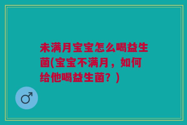 未满月宝宝怎么喝益生菌(宝宝不满月,如何给他喝益生菌?)