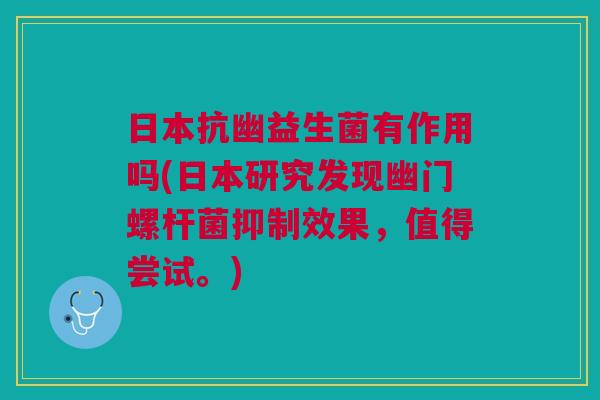 日本抗幽益生菌有作用吗(日本研究发现幽门螺杆菌抑制效果,值得尝试。)