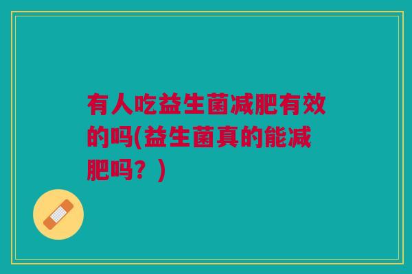 有人吃益生菌有效的吗(益生菌真的能吗?) 有人吃益生菌有效的吗(益生菌真的能吗?)