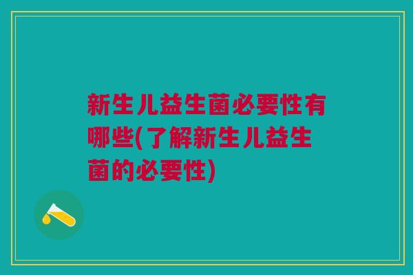 新生儿益生菌必要性有哪些(了解新生儿益生菌的必要性)