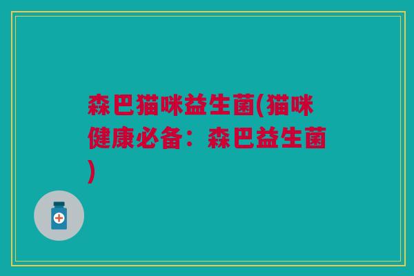 森巴猫咪益生菌(猫咪健康必备:森巴益生菌) 森巴猫咪益生菌(猫咪健康必备:森巴益生菌)