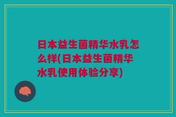 日本益生菌精华水乳怎么样(日本益生菌精华水乳使用体验分享)