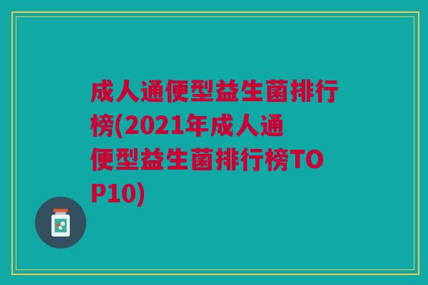 成人通便型益生菌排行榜(2021年成人通便型益生菌排行榜TOP10) 成人通便型益生菌排行榜(2021年成人通便型益生菌排行榜TOP10)