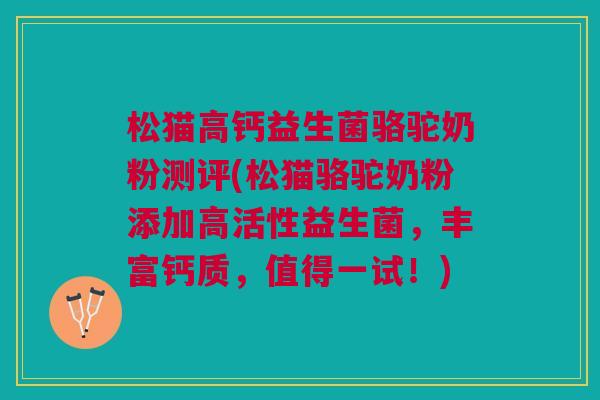 松猫高钙益生菌骆驼奶粉测评(松猫骆驼奶粉添加高活性益生菌,丰富钙质,值得一试!)