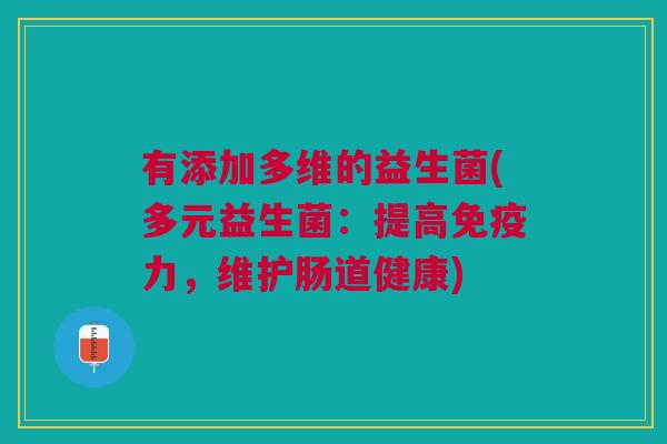 有添加多维的益生菌(多元益生菌:提高免疫力,维护肠道健康)