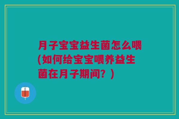 月子宝宝益生菌怎么喂(如何给宝宝喂养益生菌在月子期间?)
