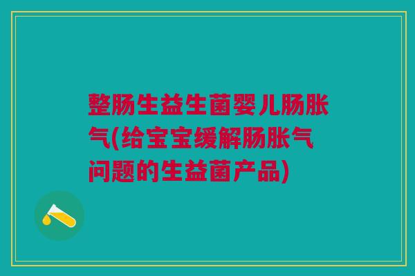整肠生益生菌婴儿肠(给宝宝缓解肠问题的生益菌产品) 整肠生益生菌婴儿肠(给宝宝缓解肠问题的生益菌产品)