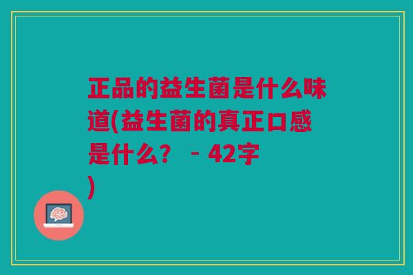 正品的益生菌是什么味道(益生菌的真正口感是什么? - 42字)
