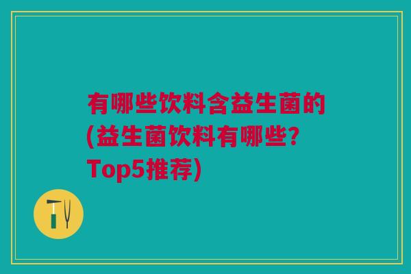有哪些饮料含益生菌的(益生菌饮料有哪些？Top5推荐)