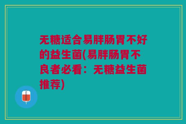 无糖适合易胖肠胃不好的益生菌(易胖肠胃不良者必看:无糖益生菌推荐) 无糖适合易胖肠胃不好的益生菌(易胖肠胃不良者必看:无糖益生菌推荐)