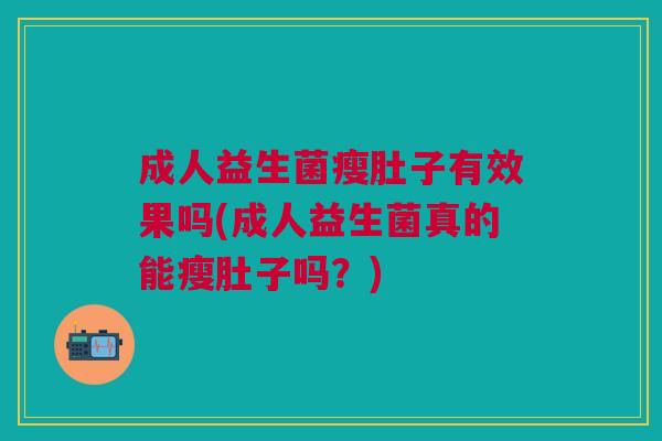 成人益生菌瘦肚子有效果吗(成人益生菌真的能瘦肚子吗?)