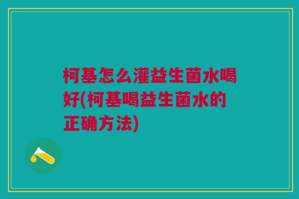 柯基怎么灌益生菌水喝好(柯基喝益生菌水的正确方法)