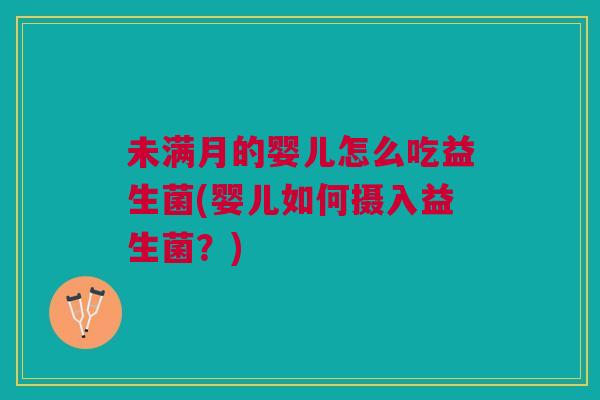 未满月的婴儿怎么吃益生菌(婴儿如何摄入益生菌?)
