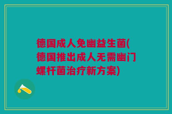 德国成人免幽益生菌(德国推出成人无需幽门螺杆菌治疗新方案)