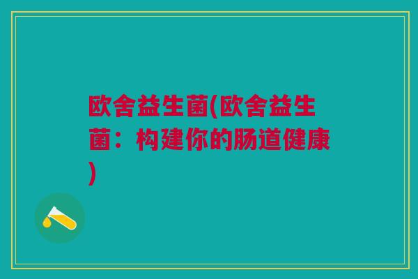 欧舍益生菌(欧舍益生菌:构建你的肠道健康)