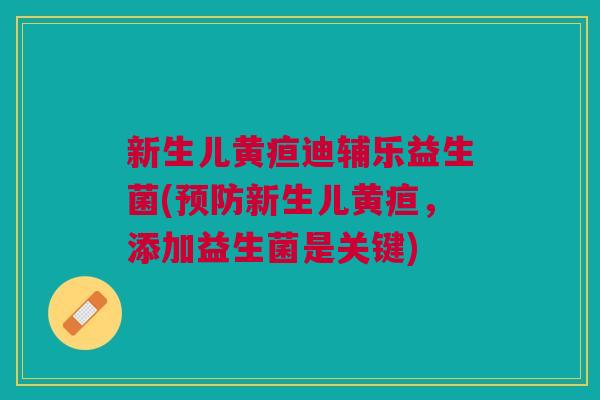 新生儿黄疸迪辅乐益生菌(新生儿黄疸，添加益生菌是关键)