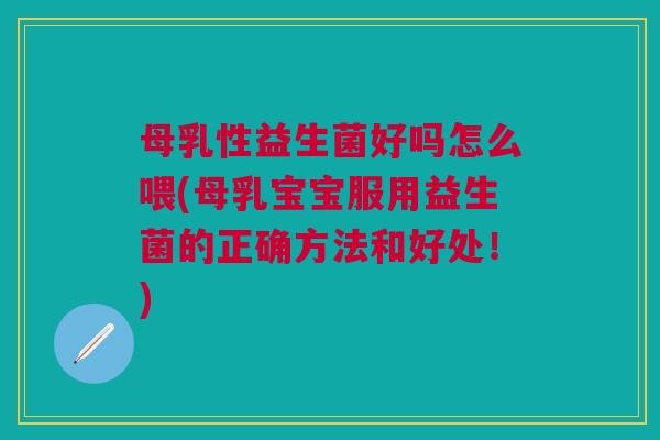 母乳性益生菌好吗怎么喂(母乳宝宝服用益生菌的正确方法和好处!)