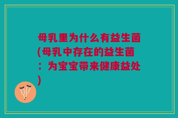 母乳里为什么有益生菌(母乳中存在的益生菌:为宝宝带来健康益处)