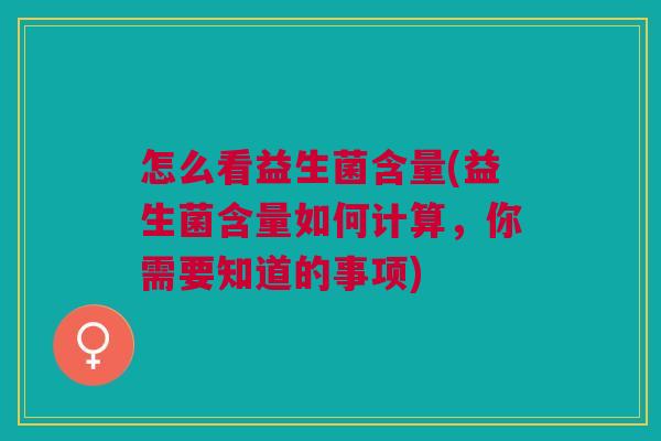 怎么看益生菌含量(益生菌含量如何计算,你需要知道的事项)