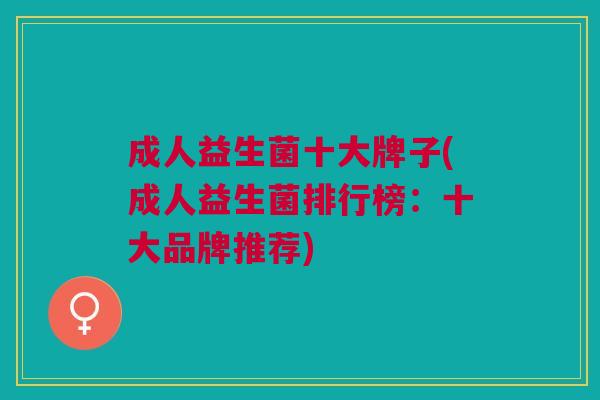 成人益生菌十大牌子(成人益生菌排行榜:十大品牌推荐)