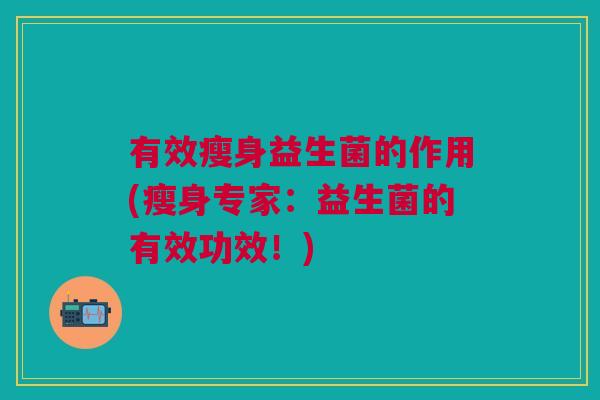 有效瘦身益生菌的作用(瘦身专家:益生菌的有效功效!) 有效瘦身益生菌的作用(瘦身专家:益生菌的有效功效!)