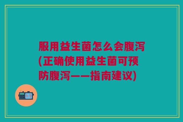 服用益生菌怎么会(正确使用益生菌可——指南建议) 服用益生菌怎么会(正确使用益生菌可——指南建议)