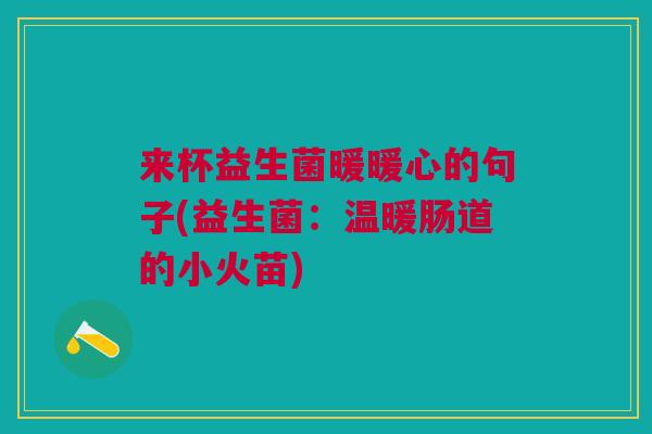 来杯益生菌暖暖心的句子(益生菌:温暖肠道的小火苗)
