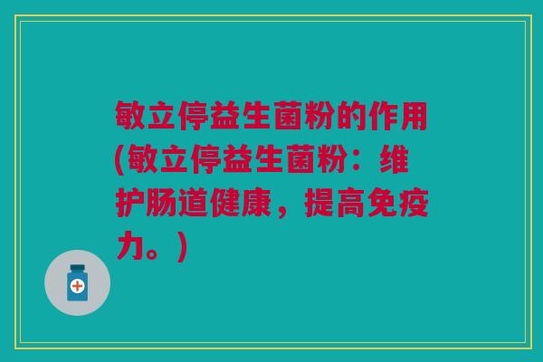 敏立停益生菌粉的作用(敏立停益生菌粉:维护肠道健康,提高免疫力。)