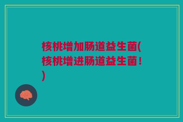 核桃增加肠道益生菌(核桃增进肠道益生菌！)