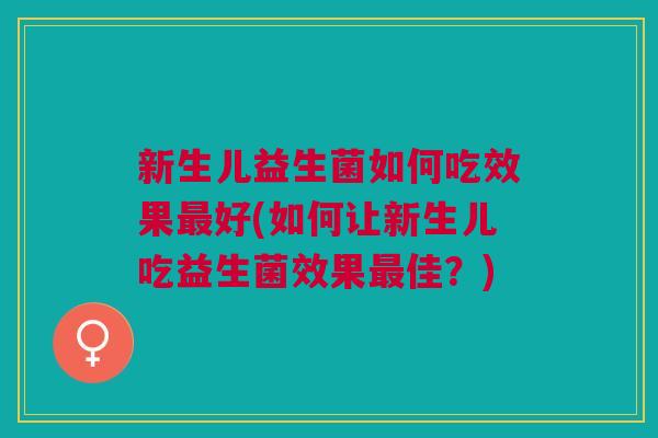 新生儿益生菌如何吃效果最好(如何让新生儿吃益生菌效果最佳?)