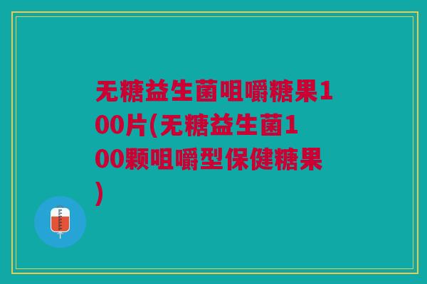无糖益生菌咀嚼糖果100片(无糖益生菌100颗咀嚼型保健糖果)