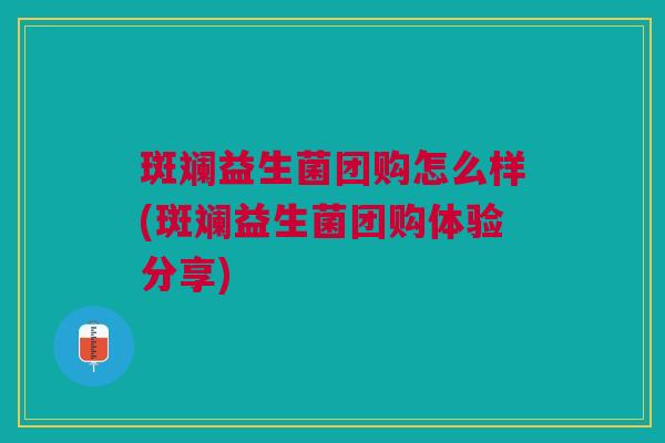 斑斓益生菌团购怎么样(斑斓益生菌团购体验分享)