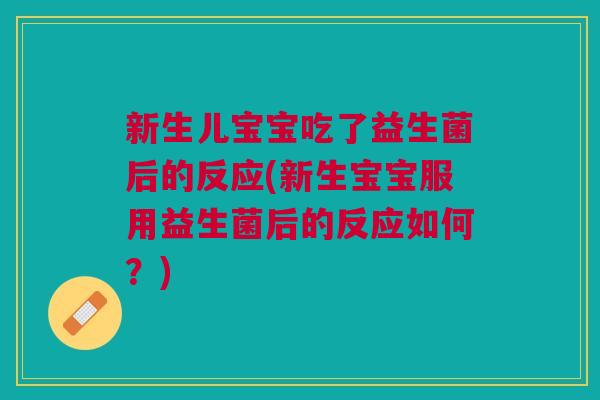 新生儿宝宝吃了益生菌后的反应(新生宝宝服用益生菌后的反应如何?) 新生儿宝宝吃了益生菌后的反应(新生宝宝服用益生菌后的反应如何?)