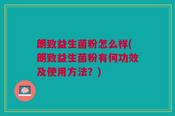 朗致益生菌粉怎么样(朗致益生菌粉有何功效及使用方法?)
