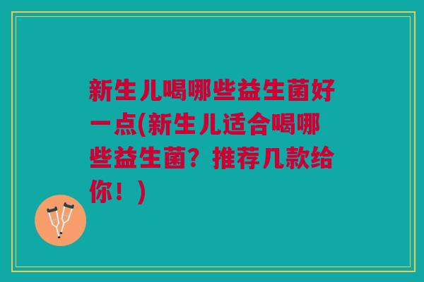 新生儿喝哪些益生菌好一点(新生儿适合喝哪些益生菌?推荐几款给你!) 新生儿喝哪些益生菌好一点(新生儿适合喝哪些益生菌?推荐几款给你!)