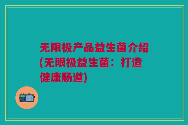 无限极产品益生菌介绍(无限极益生菌:打造健康肠道)