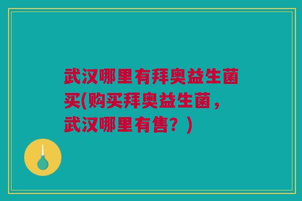 武汉哪里有拜奥益生菌买(购买拜奥益生菌,武汉哪里有售?)