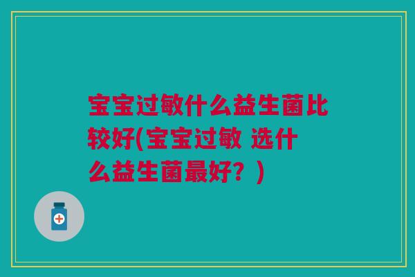 宝宝什么益生菌比较好(宝宝 选什么益生菌好?) 宝宝什么益生菌比较好(宝宝 选什么益生菌好?)
