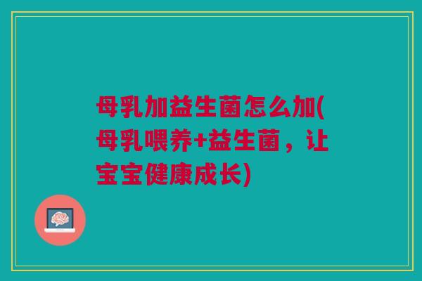 母乳加益生菌怎么加(母乳喂养+益生菌,让宝宝健康成长)