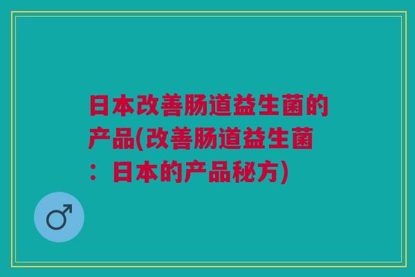 日本改善肠道益生菌的产品(改善肠道益生菌：日本的产品秘方)