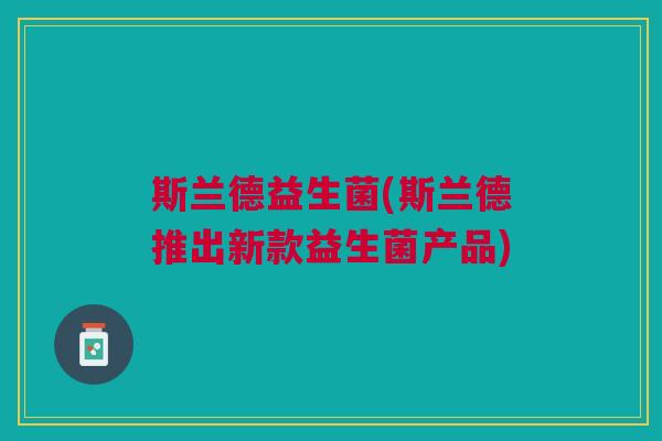 斯兰德益生菌(斯兰德推出新款益生菌产品)