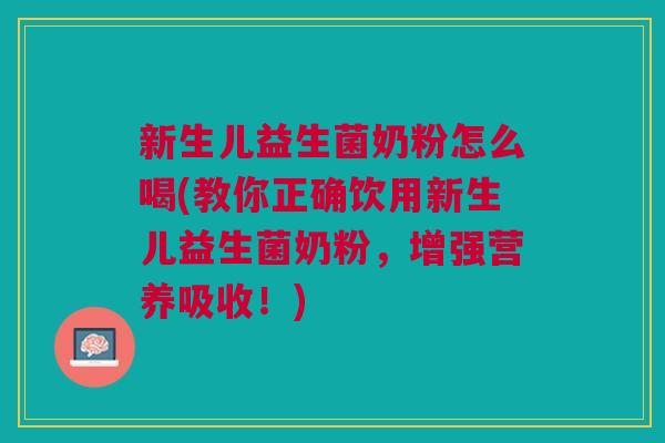 新生儿益生菌奶粉怎么喝(教你正确饮用新生儿益生菌奶粉,增强营养吸收!)