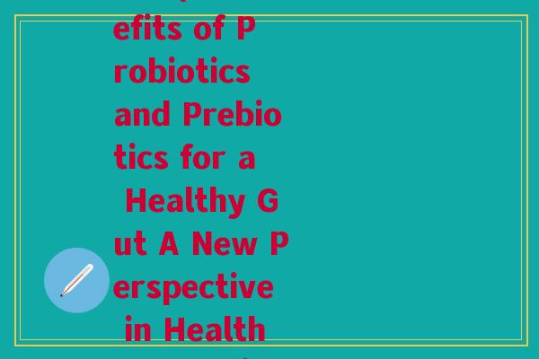 有关益生菌与益生元的外文(The Benefits of Probiotics and Prebiotics for a Healthy Gut A New Perspective in Health Promotion)