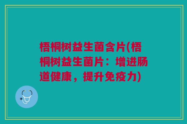 梧桐树益生菌含片(梧桐树益生菌片:增进肠道健康,提升免疫力)