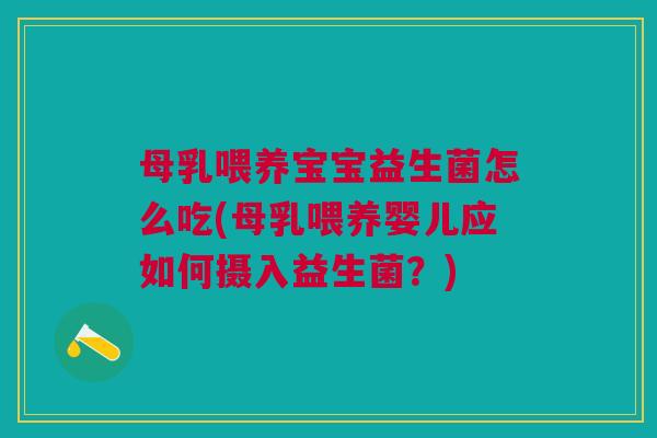 母乳喂养宝宝益生菌怎么吃(母乳喂养婴儿应如何摄入益生菌?) 母乳喂养宝宝益生菌怎么吃(母乳喂养婴儿应如何摄入益生菌?)