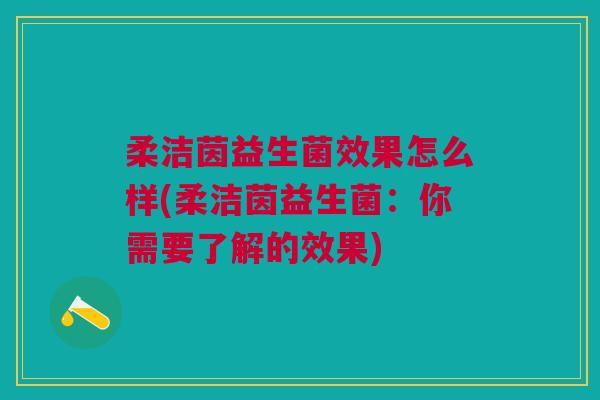柔洁茵益生菌效果怎么样(柔洁茵益生菌：你需要了解的效果)