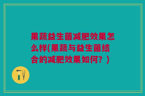 果蔬益生菌减肥效果怎么样(果蔬与益生菌结合的减肥效果如何?)