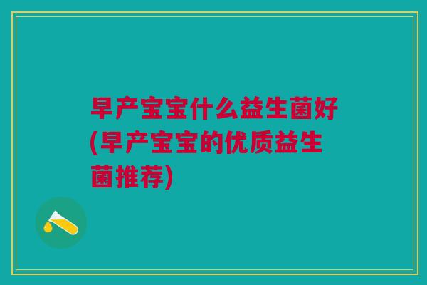早产宝宝什么益生菌好(早产宝宝的优质益生菌推荐)