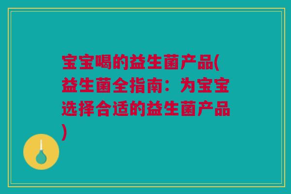 宝宝喝的益生菌产品(益生菌全指南:为宝宝选择合适的益生菌产品)