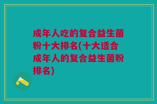 成年人吃的复合益生菌粉十大排名(十大适合成年人的复合益生菌粉排名)
